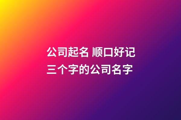 公司起名 顺口好记三个字的公司名字-第1张-公司起名-玄机派